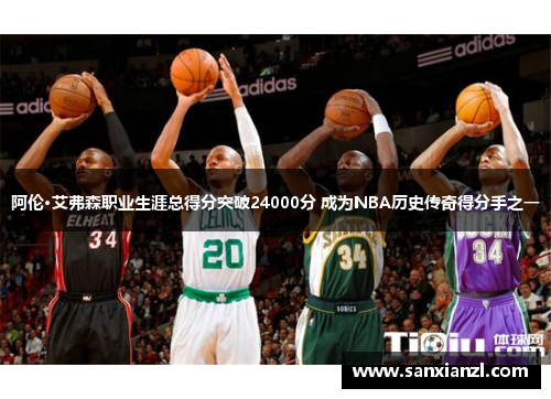 阿伦·艾弗森职业生涯总得分突破24000分 成为NBA历史传奇得分手之一