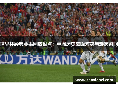 世界杯经典赛事回放盘点：重温历史巅峰对决与难忘瞬间