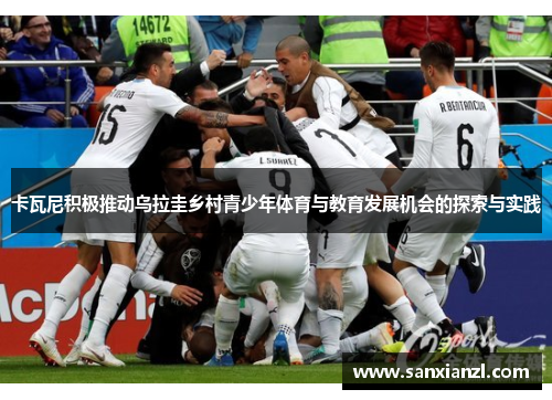卡瓦尼积极推动乌拉圭乡村青少年体育与教育发展机会的探索与实践