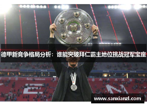 德甲新竞争格局分析：谁能突破拜仁霸主地位挑战冠军宝座
