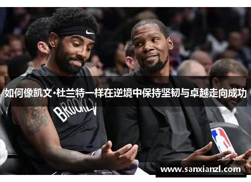 如何像凯文·杜兰特一样在逆境中保持坚韧与卓越走向成功