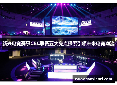 新兴电竞赛事CBC联赛五大亮点探索引领未来电竞潮流