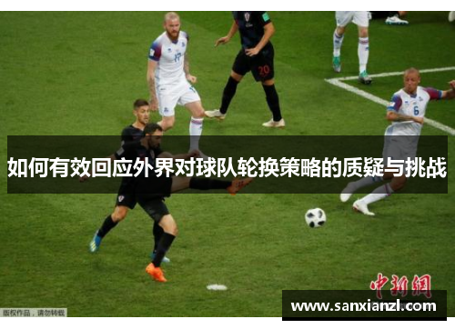 如何有效回应外界对球队轮换策略的质疑与挑战