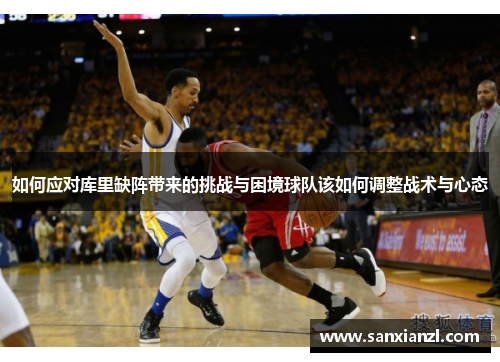 如何应对库里缺阵带来的挑战与困境球队该如何调整战术与心态
