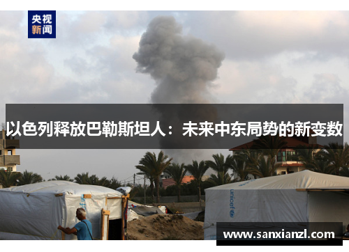 以色列释放巴勒斯坦人：未来中东局势的新变数