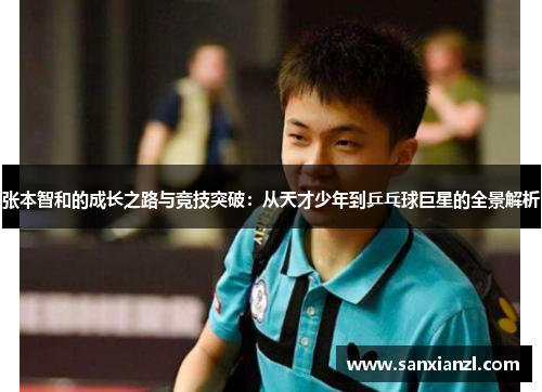 张本智和的成长之路与竞技突破：从天才少年到乒乓球巨星的全景解析
