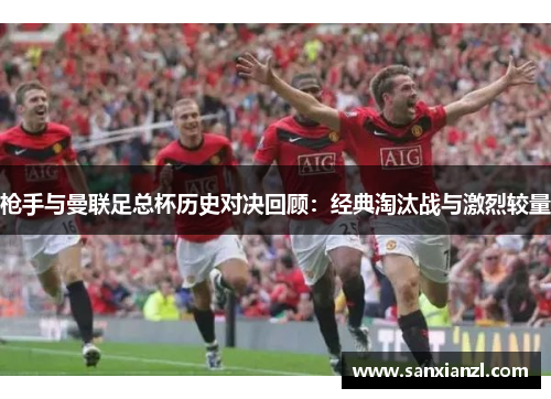 枪手与曼联足总杯历史对决回顾：经典淘汰战与激烈较量