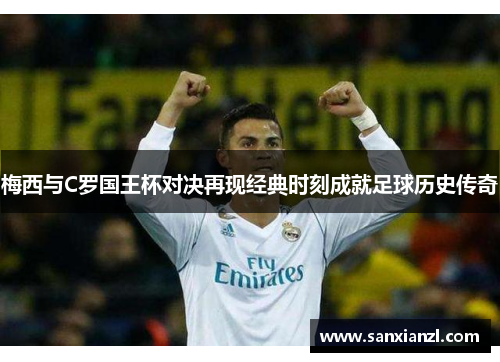 梅西与C罗国王杯对决再现经典时刻成就足球历史传奇
