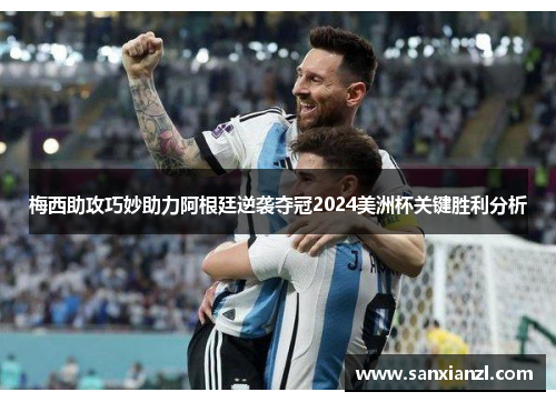 梅西助攻巧妙助力阿根廷逆袭夺冠2024美洲杯关键胜利分析