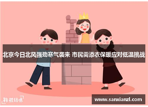 北京今日北风强劲寒气袭来 市民需添衣保暖应对低温挑战