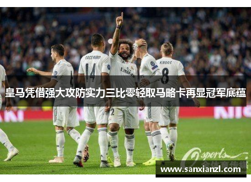 皇马凭借强大攻防实力三比零轻取马略卡再显冠军底蕴