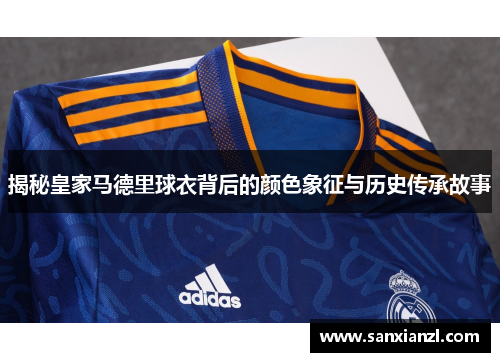 揭秘皇家马德里球衣背后的颜色象征与历史传承故事