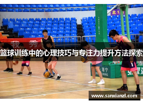 篮球训练中的心理技巧与专注力提升方法探索