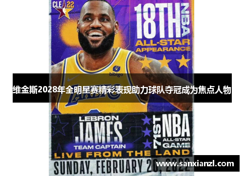 维金斯2028年全明星赛精彩表现助力球队夺冠成为焦点人物