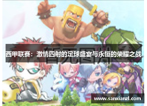 西甲联赛：激情四射的足球盛宴与永恒的荣耀之战