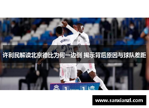 许利民解读北京德比为何一边倒 揭示背后原因与球队差距