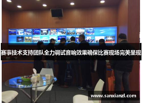 赛事技术支持团队全力调试音响效果确保比赛现场完美呈现
