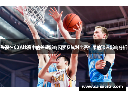 失误在CBA比赛中的关键影响因素及其对比赛结果的深远影响分析